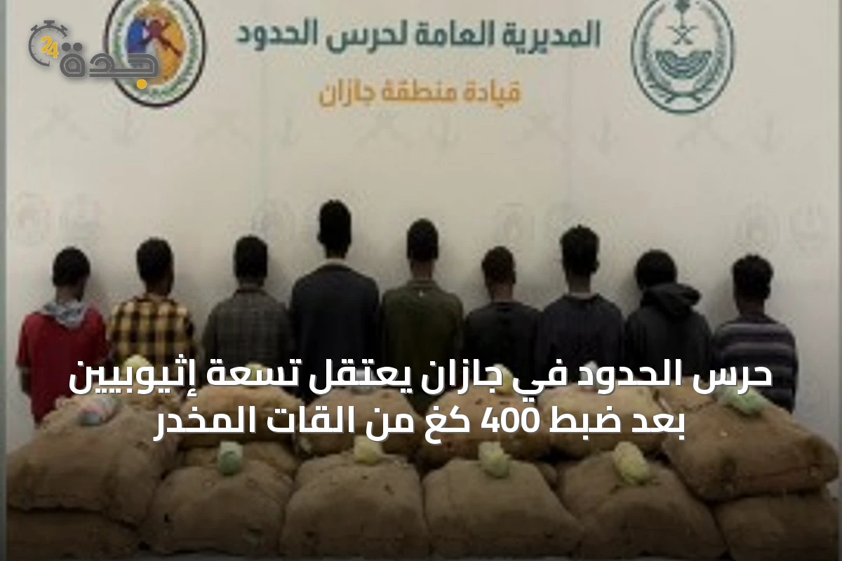 حرس الحدود في جازان يعتقل تسعة إثيوبيين بعد ضبط 400 كغ من القات المخدر