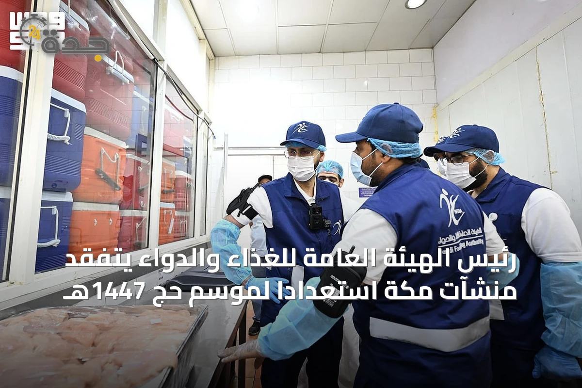 رئيس الهيئة العامة للغذاء والدواء يتفقد منشآت مكة استعداداً لموسم حج 1447هـ