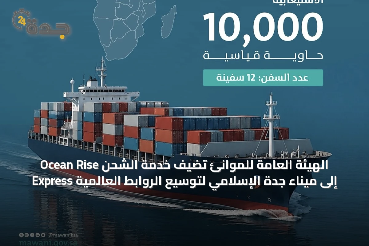 الهيئة العامة للموانئ تضيف خدمة الشحن Ocean Rise Express إلى ميناء جدة الإسلامي لتوسيع الروابط العالمية