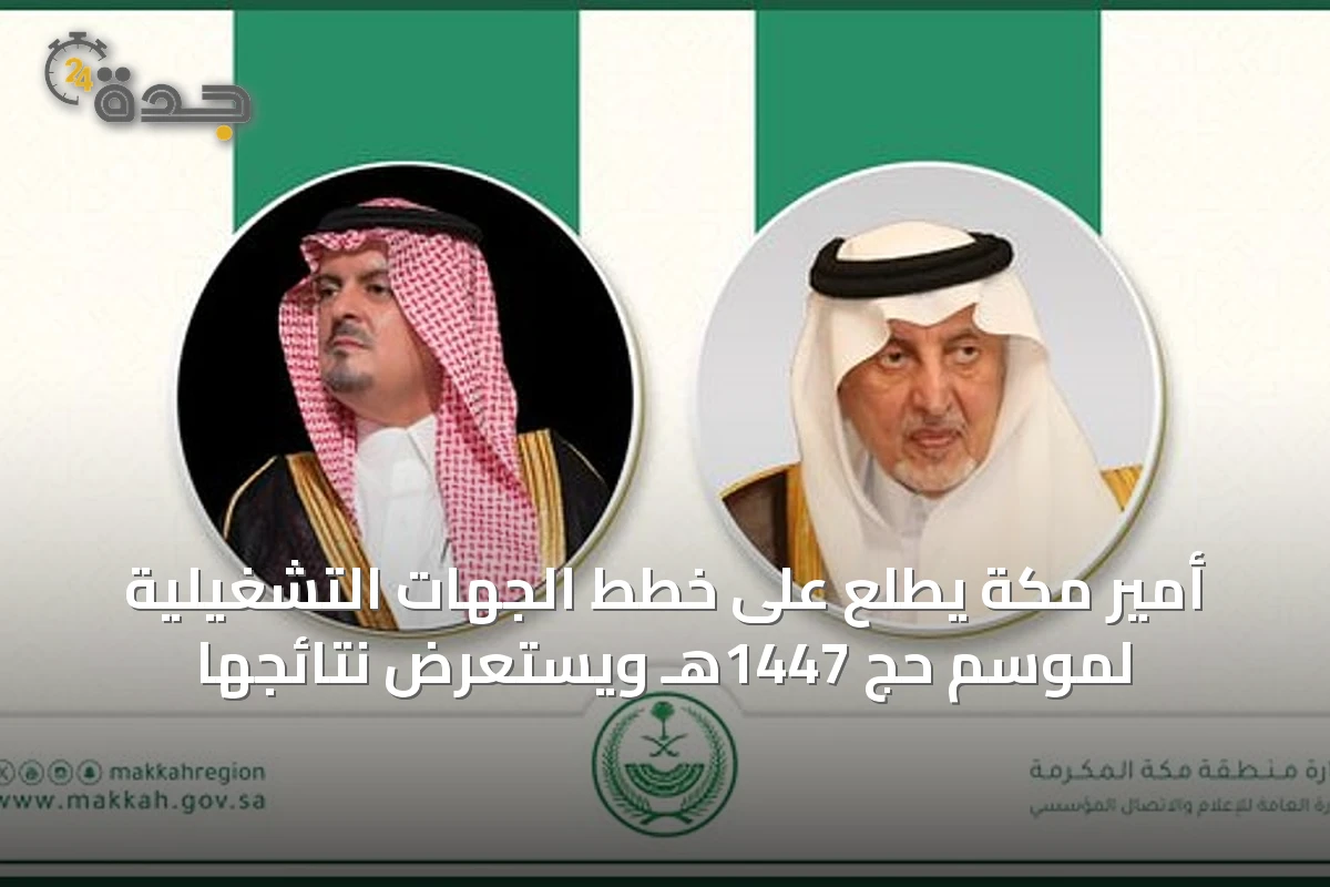 أمير مكة يطلع على خطط الجهات التشغيلية لموسم حج 1447هـ ويستعرض نتائجها