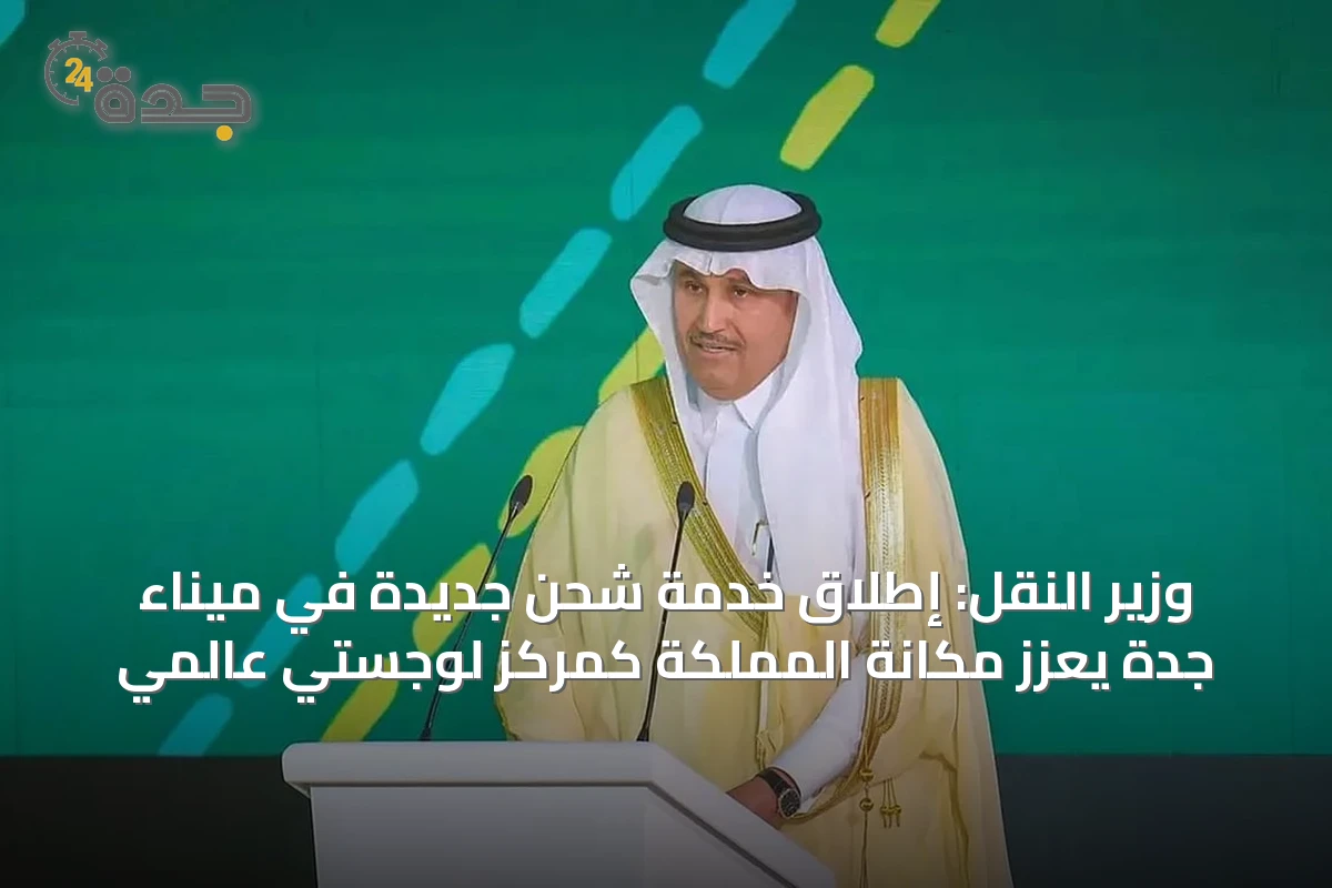 وزير النقل: إطلاق خدمة شحن جديدة في ميناء جدة يعزز مكانة المملكة كمركز لوجستي عالمي