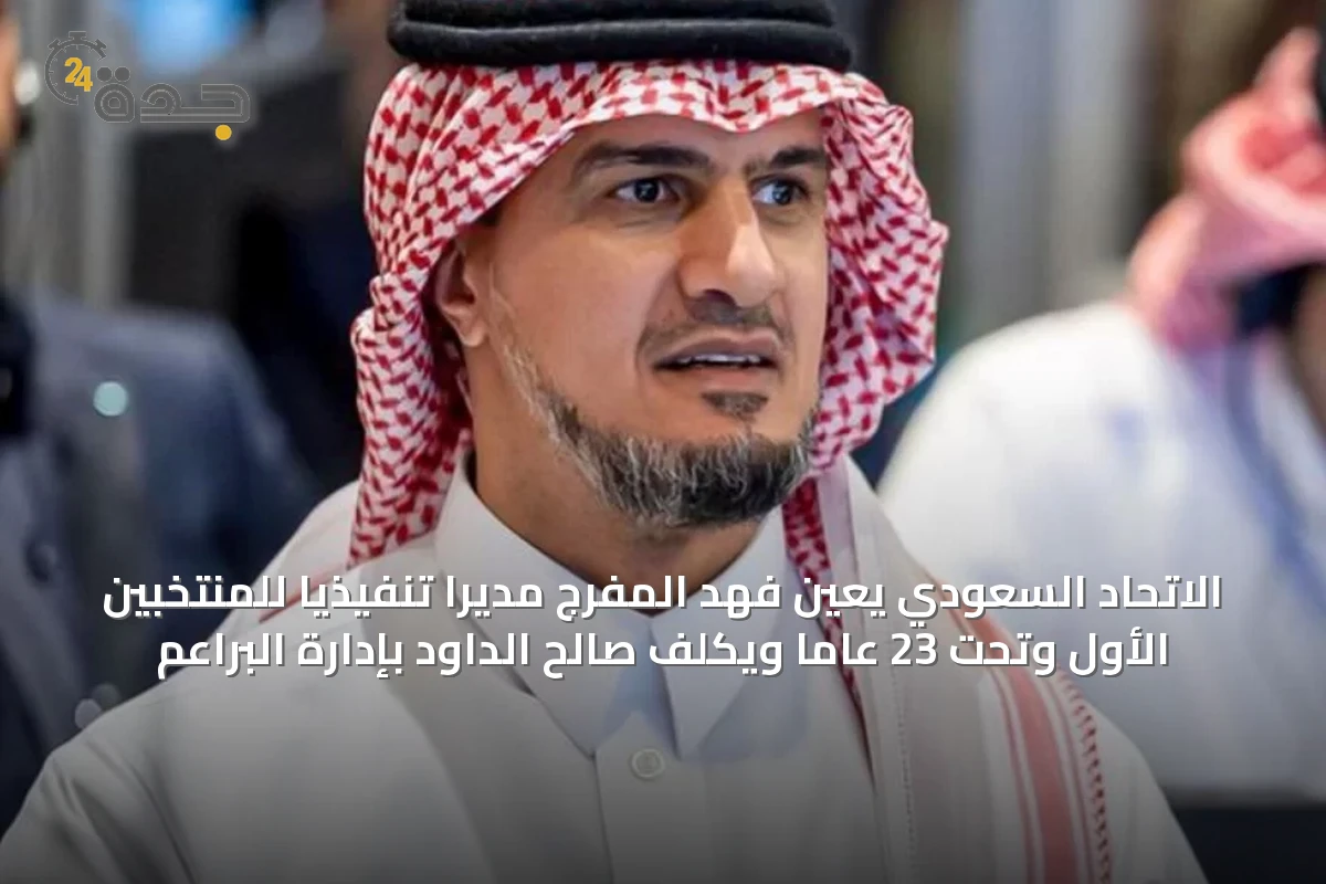 الاتحاد السعودي يعين فهد المفرج مديرًا تنفيذيًا للمنتخبين الأول وتحت 23 عامًا ويكلف صالح الداود بإدارة البراعم