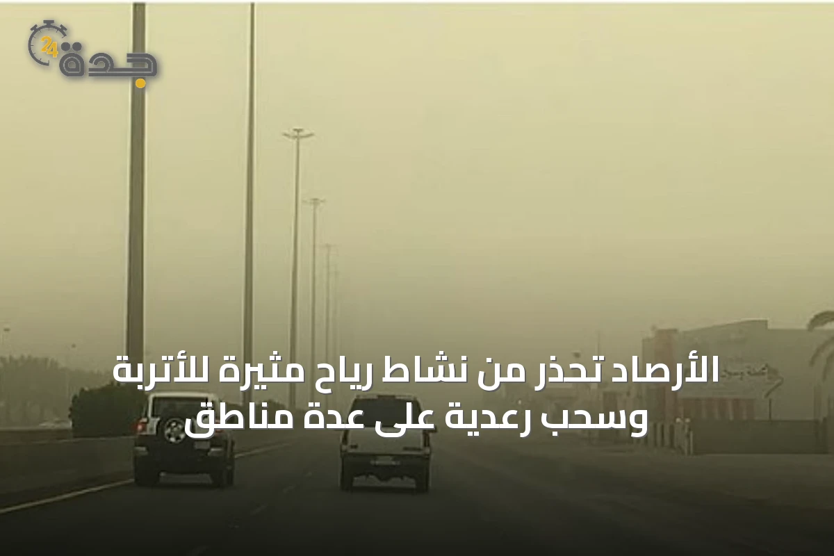 الأرصاد تحذر من نشاط رياح مثيرة للأتربة وسحب رعدية على عدة مناطق