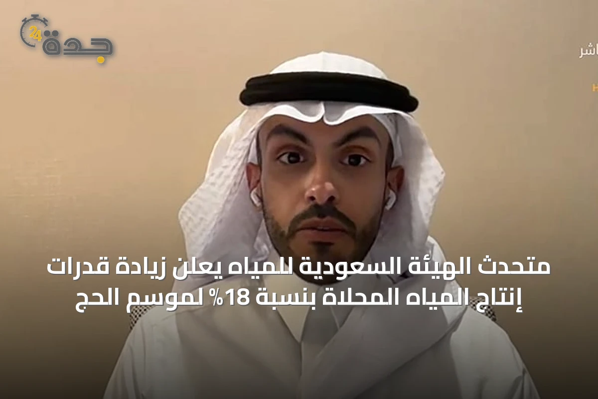 متحدث الهيئة السعودية للمياه يعلن زيادة قدرات إنتاج المياه المحلاة بنسبة 18% لموسم الحج