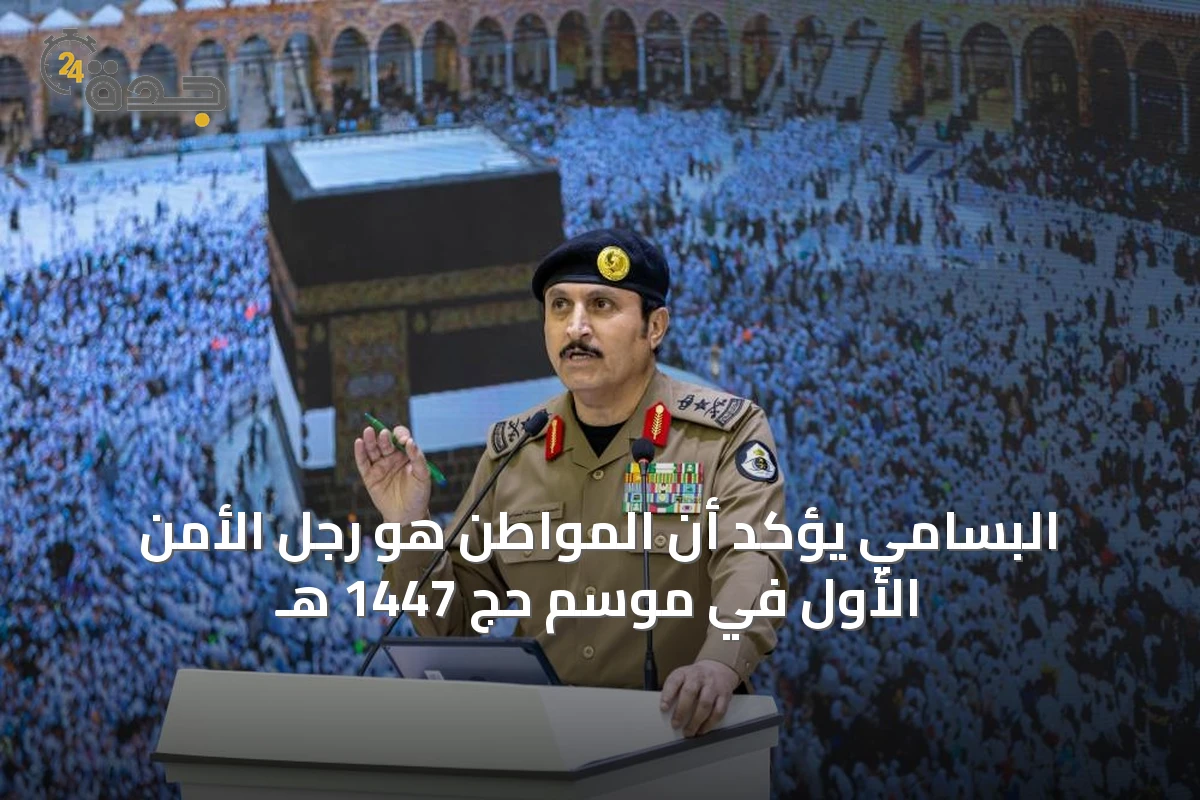 البسامي يؤكد أن المواطن هو رجل الأمن الأول في موسم حج 1447 هـ