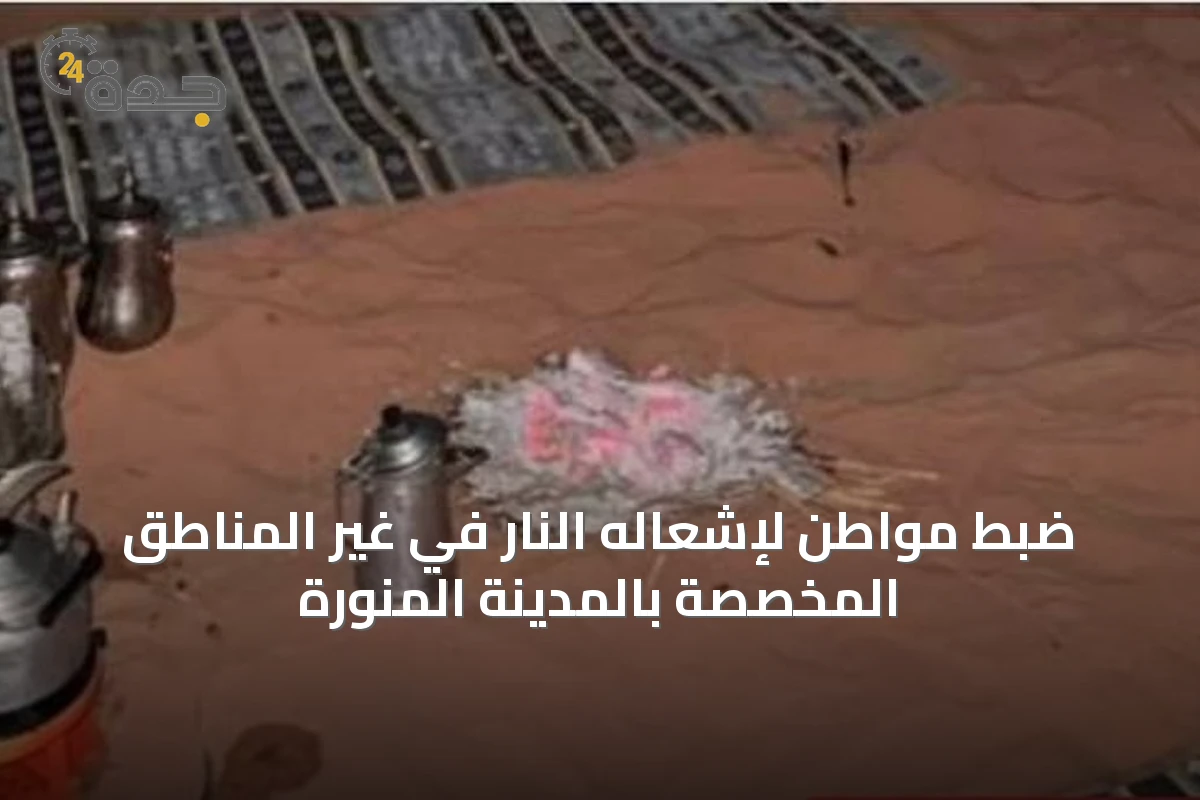 ضبط مواطن لإشعاله النار في غير المناطق المخصصة بالمدينة المنورة