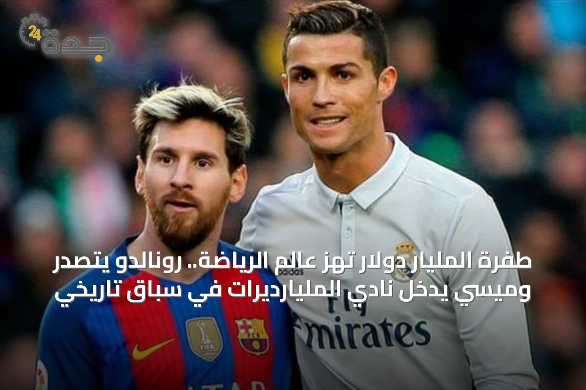 طفرة المليار دولار تهز عالم الرياضة.. رونالدو يتصدر وميسي يدخل نادي المليارديرات في سباق تاريخي
