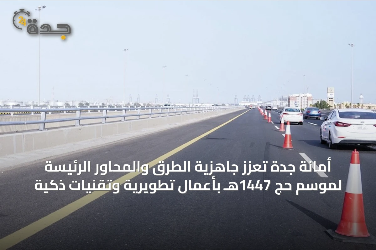 أمانة جدة تعزز جاهزية الطرق والمحاور الرئيسة لموسم حج 1447هـ بأعمال تطويرية وتقنيات ذكية