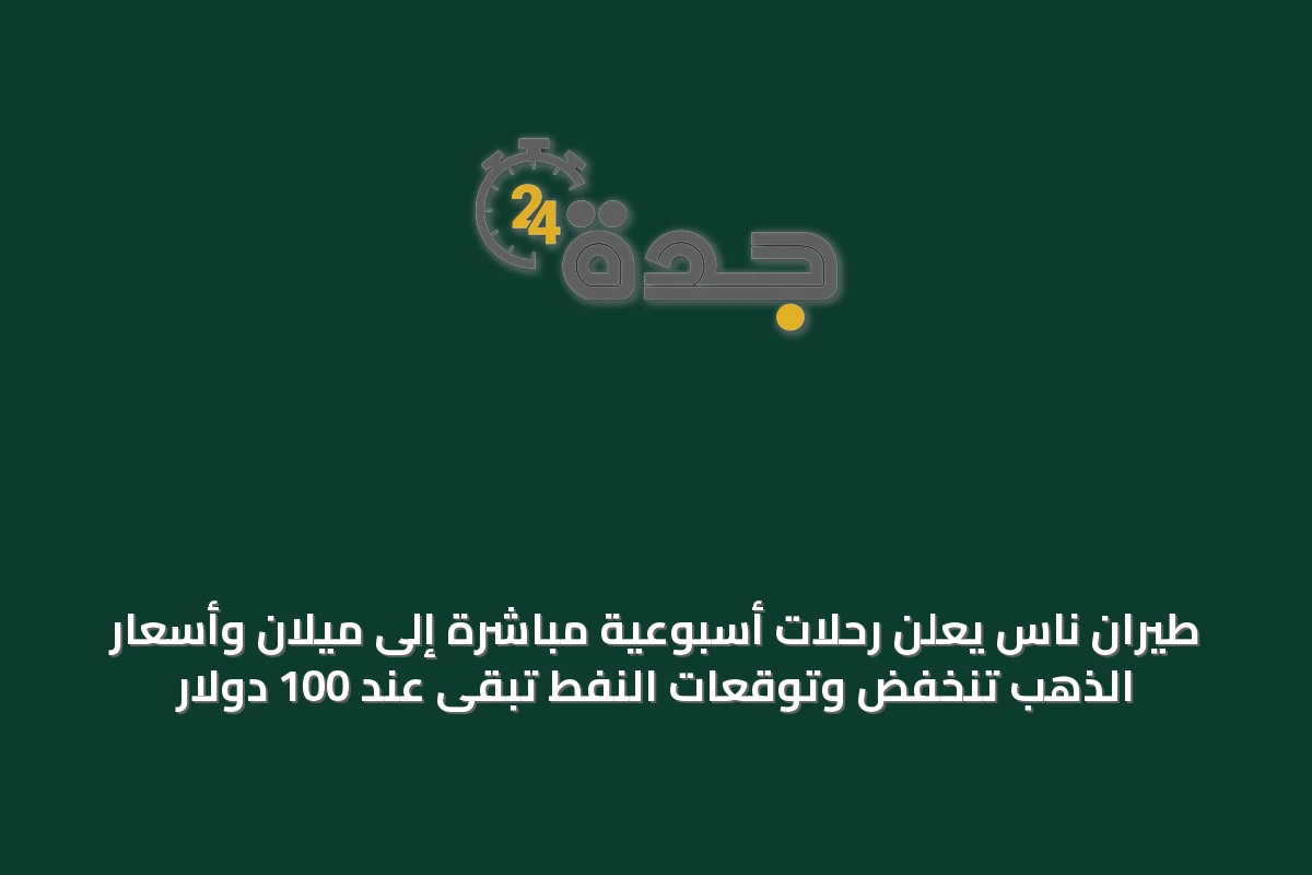 طيران ناس يعلن رحلات أسبوعية مباشرة إلى ميلان وأسعار الذهب تنخفض وتوقعات النفط تبقى عند 100 دولار