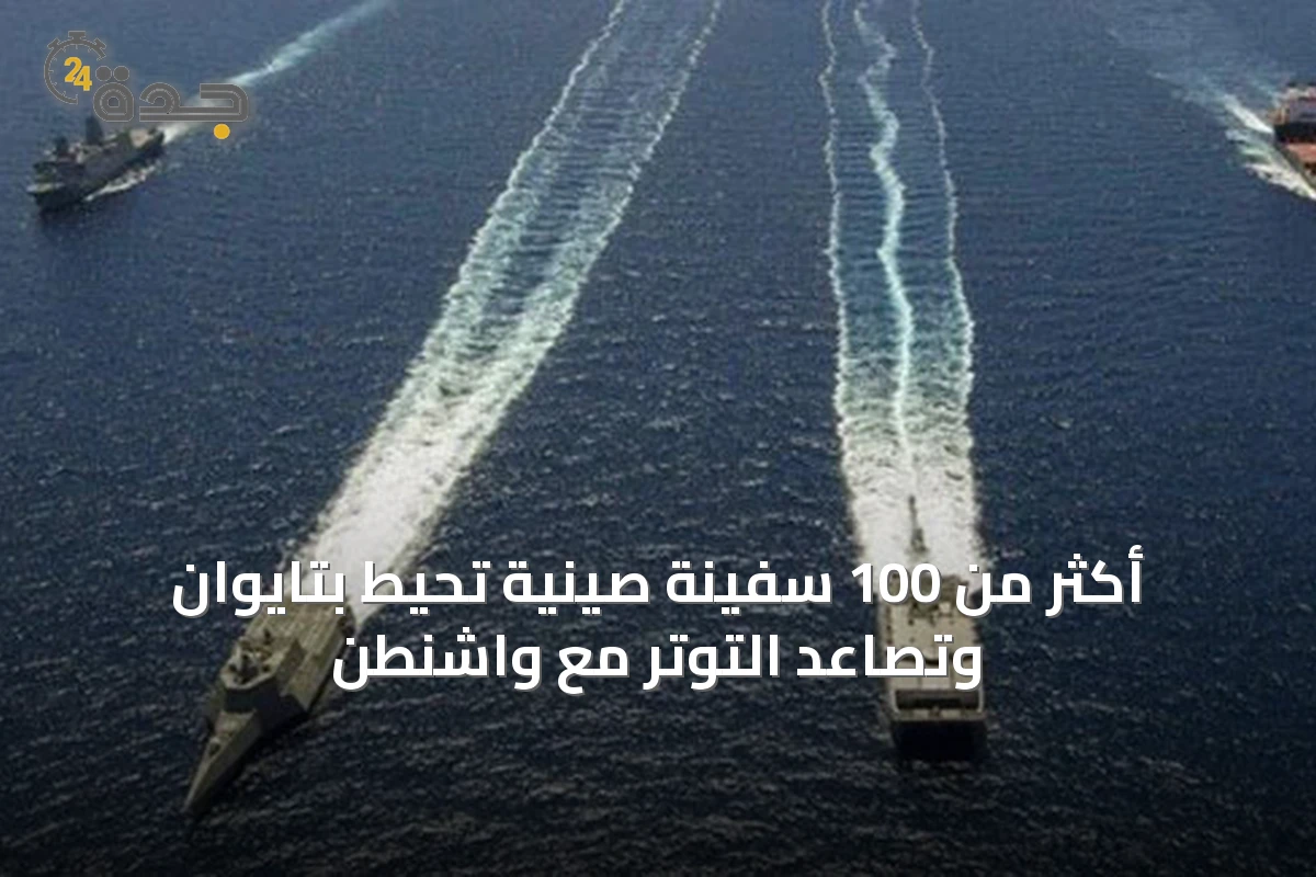 أكثر من 100 سفينة صينية تحيط بتايوان وتصاعد التوتر مع واشنطن
