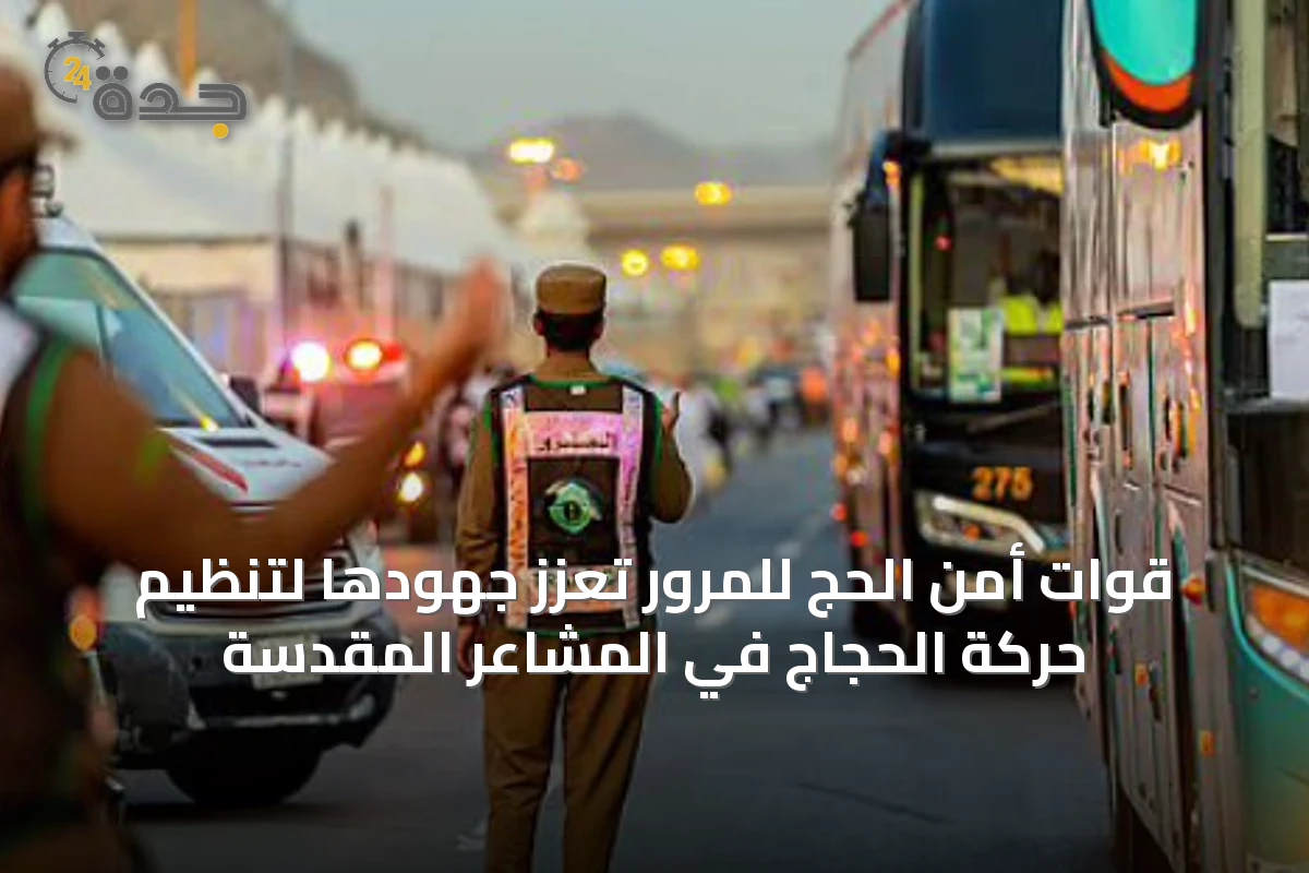 قوات أمن الحج للمرور تعزّز جهودها لتنظيم حركة الحجاج في المشاعر المقدسة