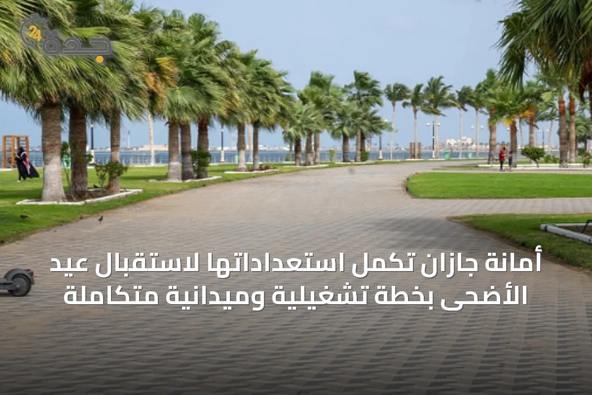 أمانة جازان تُكمل استعداداتها لاستقبال عيد الأضحى بخطة تشغيلية وميدانية متكاملة