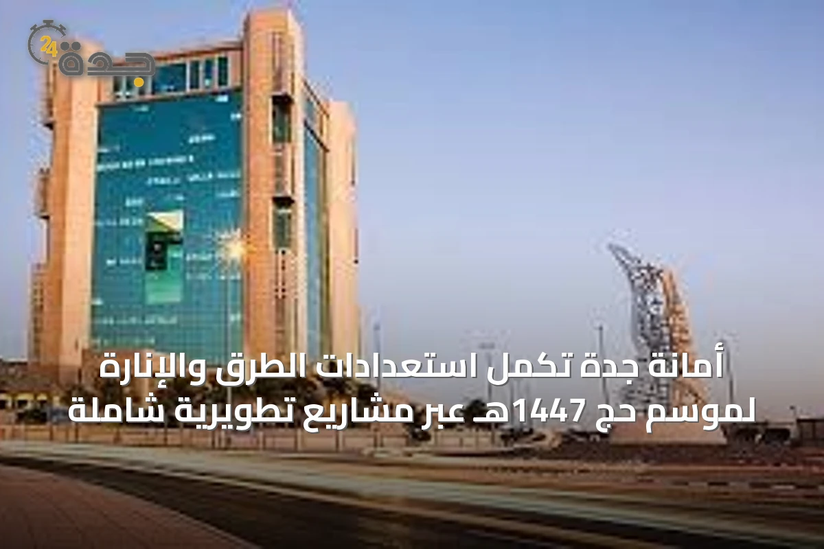 أمانة جدة تُكمل استعدادات الطرق والإنارة لموسم حج 1447هـ عبر مشاريع تطويرية شاملة
