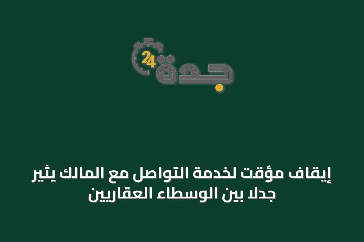 إيقاف مؤقت لخدمة التواصل مع المالك يثير جدلاً بين الوسطاء العقاريين