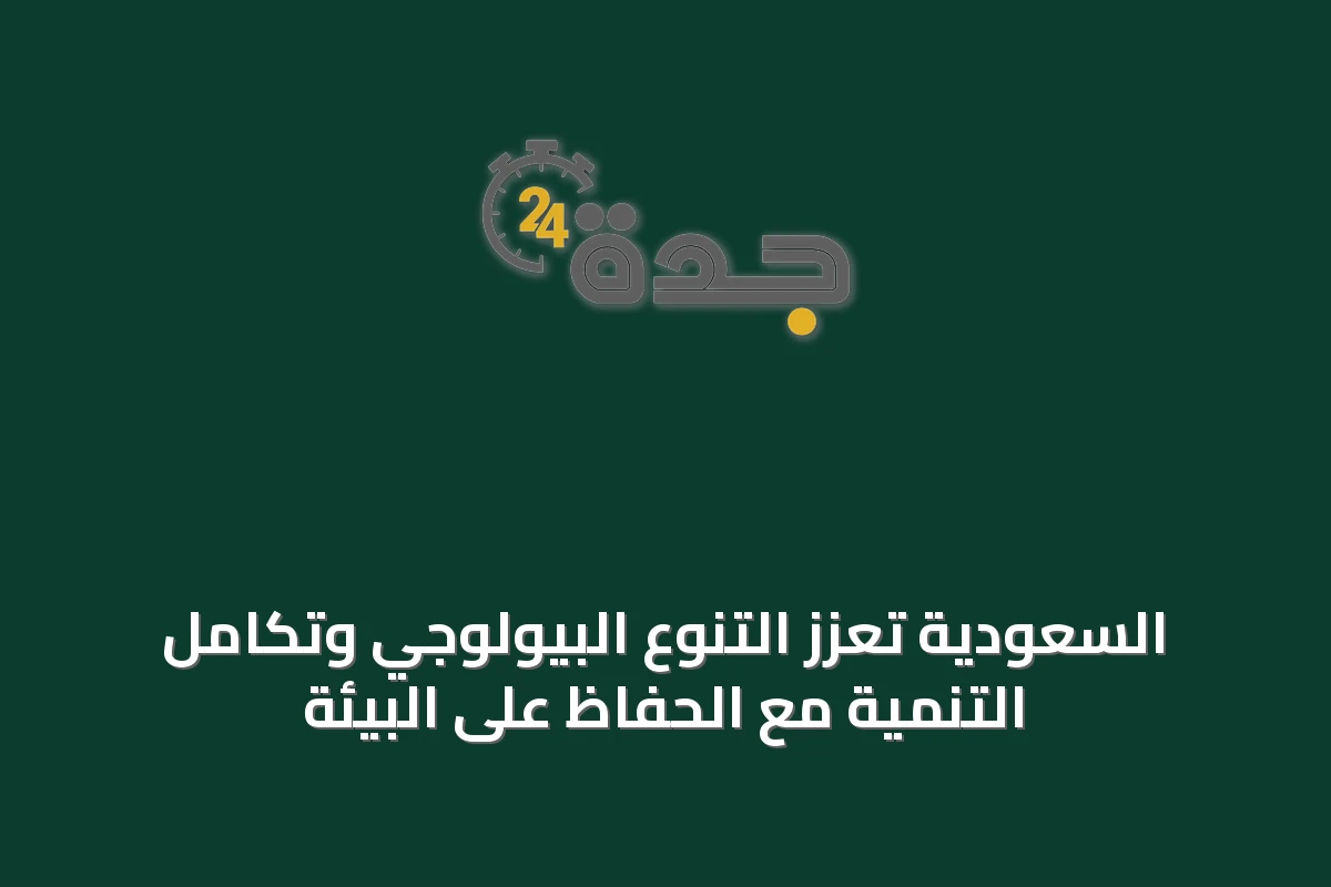 السعودية تعزز التنوع البيولوجي وتكامل التنمية مع الحفاظ على البيئة