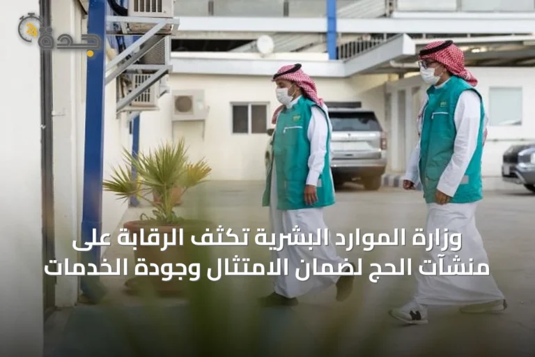 وزارة الموارد البشرية تكثف الرقابة على منشآت الحج لضمان الامتثال وجودة الخدمات