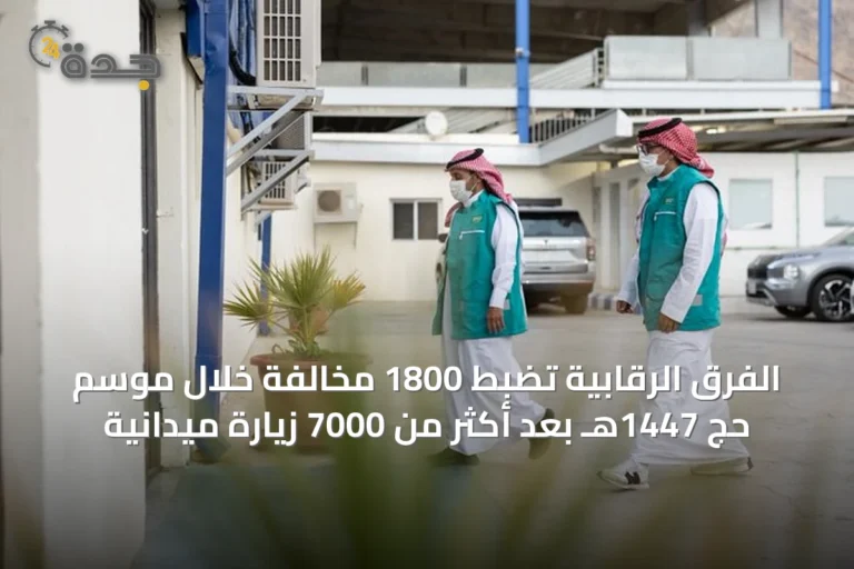 الفرق الرقابية تضبط 1800 مخالفة خلال موسم حج 1447هـ بعد أكثر من 7000 زيارة ميدانية