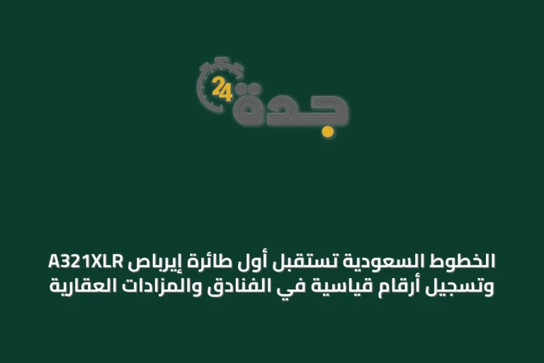 الخطوط السعودية تستقبل أول طائرة إيرباص A321XLR وتسجيل أرقام قياسية في الفنادق والمزادات العقارية