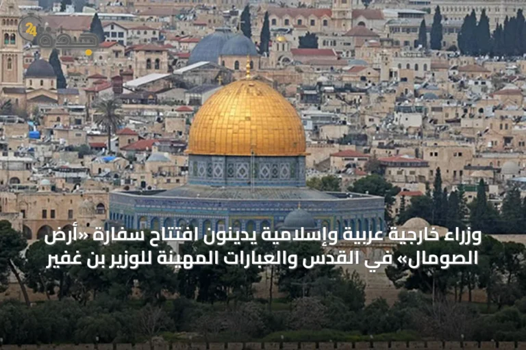 وزراء خارجية عربية وإسلامية يدينون افتتاح سفارة «أرض الصومال» في القدس والعبارات المهينة للوزير بن غفير
