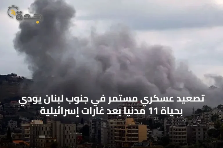 تصعيد عسكري مستمر في جنوب لبنان يودي بحياة 11 مدنياً بعد غارات إسرائيلية