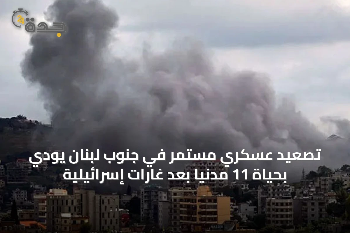 تصعيد عسكري مستمر في جنوب لبنان يودي بحياة 11 مدنياً بعد غارات إسرائيلية