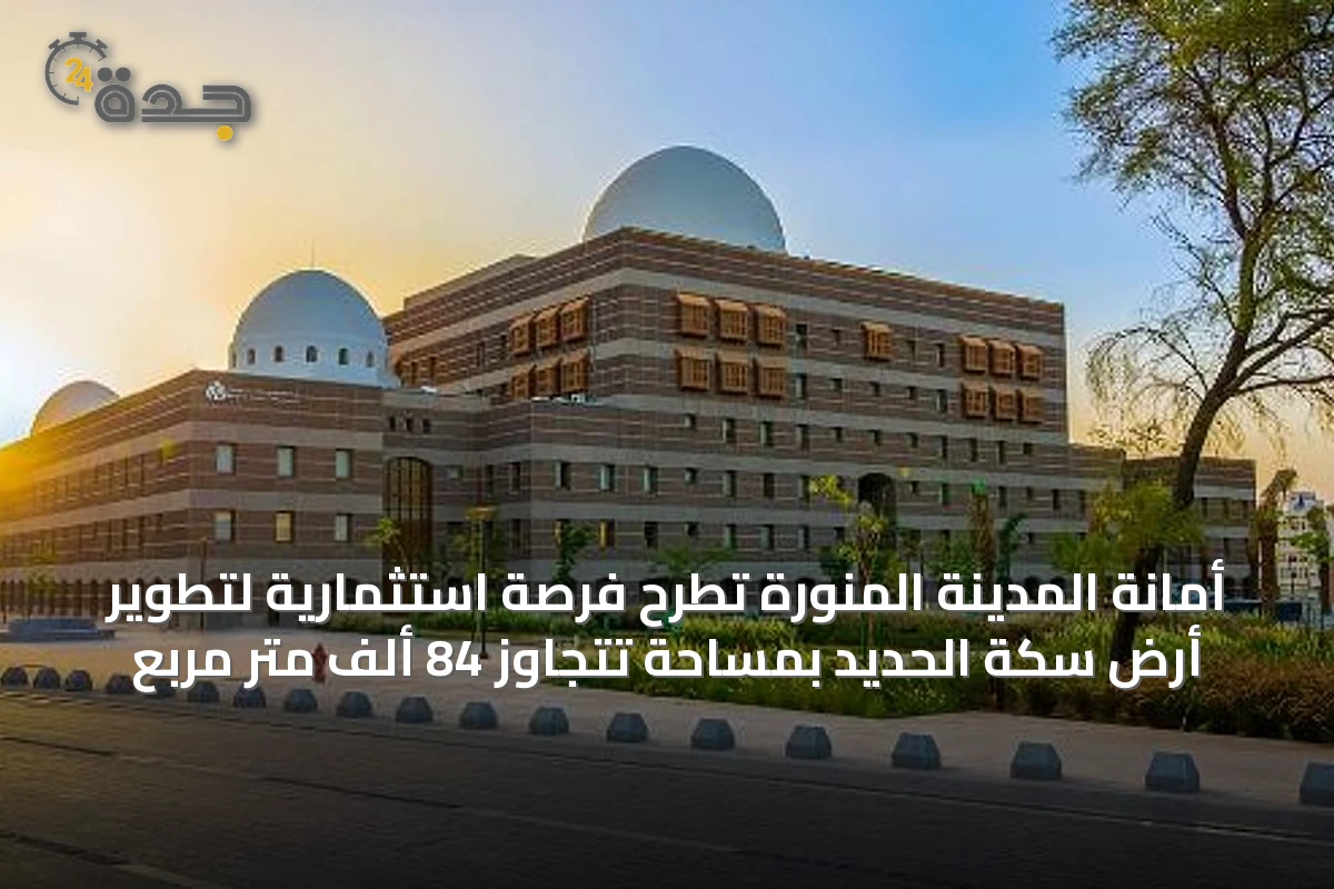 أمانة المدينة المنورة تطرح فرصة استثمارية لتطوير أرض سكة الحديد بمساحة تتجاوز 84 ألف متر مربع
