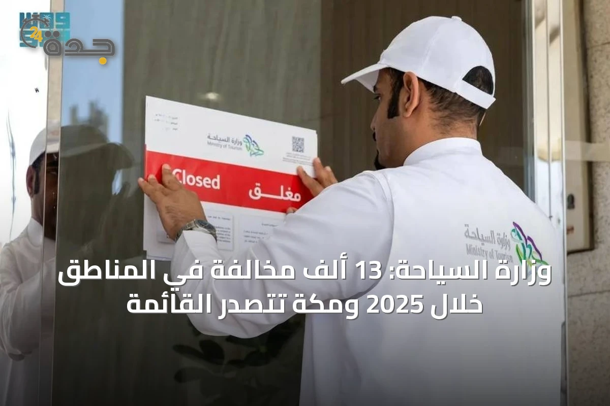 وزارة السياحة: 13 ألف مخالفة في المناطق خلال 2025 ومكة تتصدر القائمة