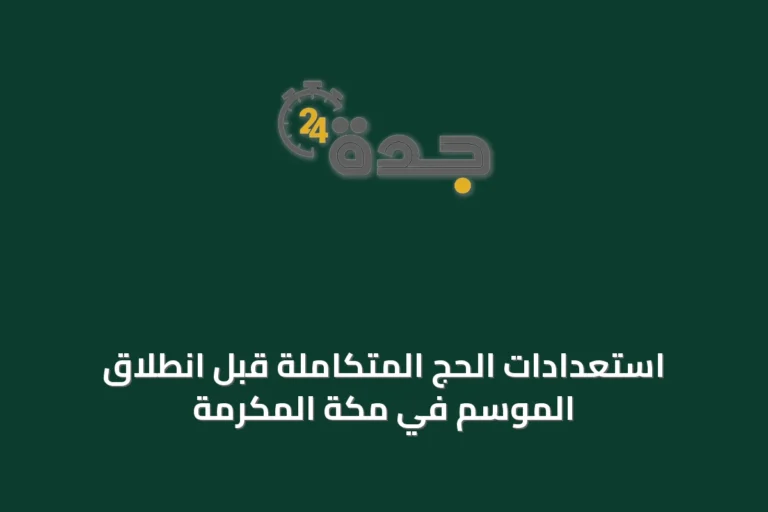 استعدادات الحج المتكاملة قبل انطلاق الموسم في مكة المكرمة