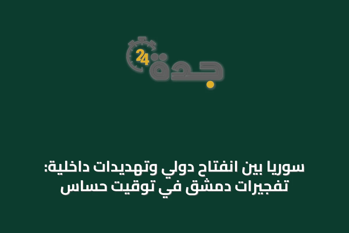 سوريا بين انفتاح دولي وتهديدات داخلية: تفجيرات دمشق في توقيت حساس