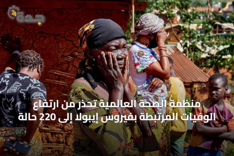 منظمة الصحة العالمية تحذر من ارتفاع الوفيات المرتبطة بفيروس إيبولا إلى 220 حالة