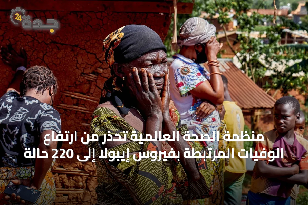منظمة الصحة العالمية تحذر من ارتفاع الوفيات المرتبطة بفيروس إيبولا إلى 220 حالة