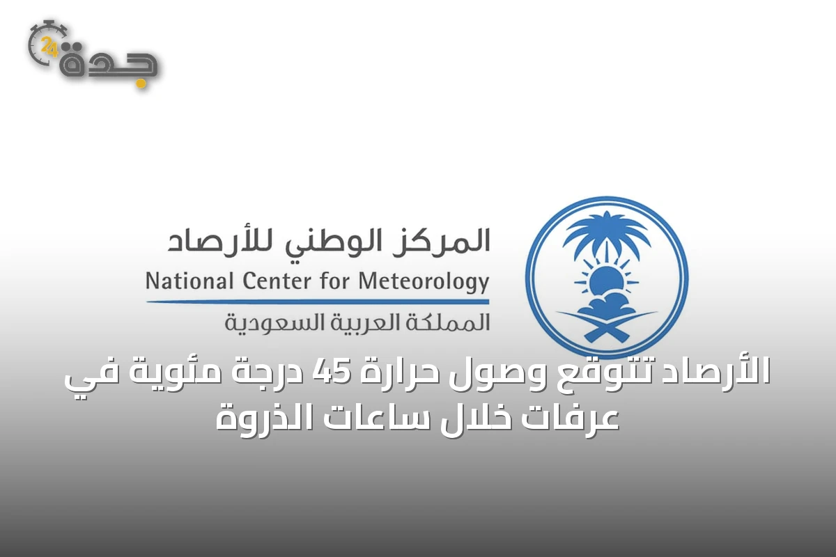 الأرصاد تتوقع وصول حرارة 45 درجة مئوية في عرفات خلال ساعات الذروة