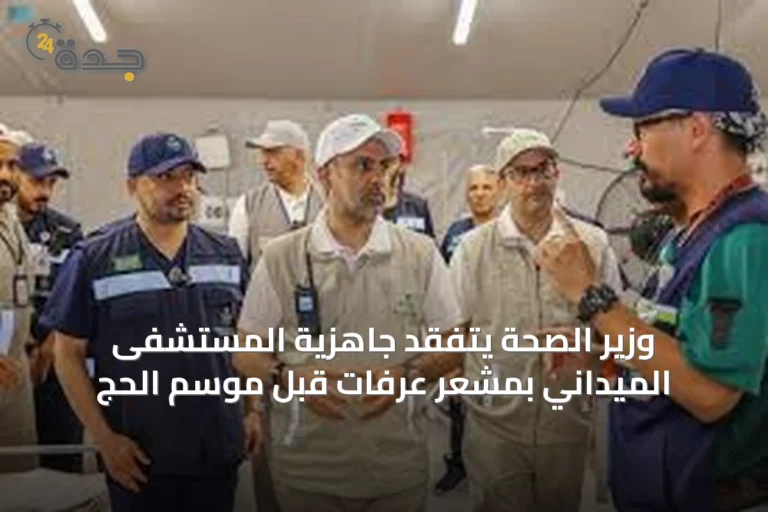 وزير الصحة يتفقد جاهزية المستشفى الميداني بمشعر عرفات قبل موسم الحج