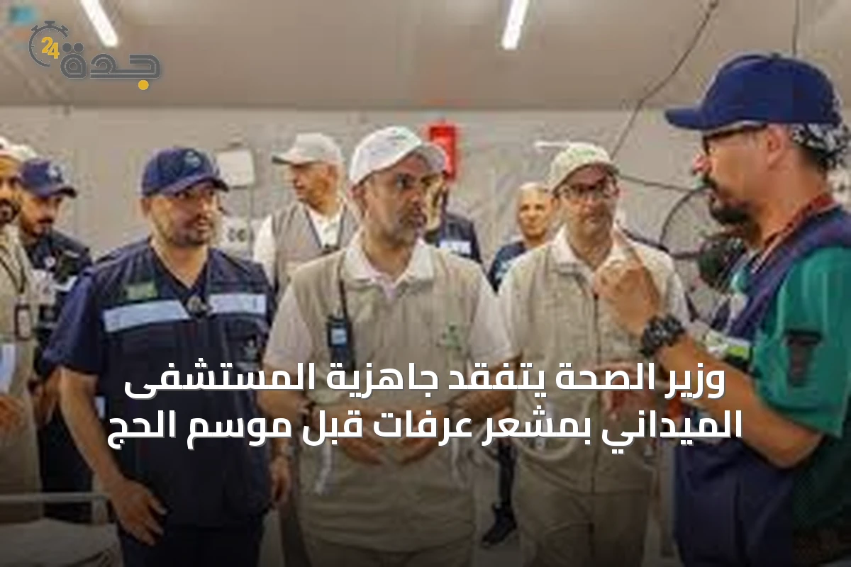 وزير الصحة يتفقد جاهزية المستشفى الميداني بمشعر عرفات قبل موسم الحج