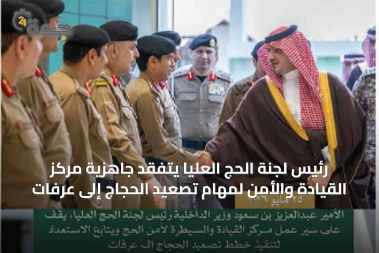 رئيس لجنة الحج العليا يتفقد جاهزية مركز القيادة والأمن لمهام تصعيد الحجاج إلى عرفات