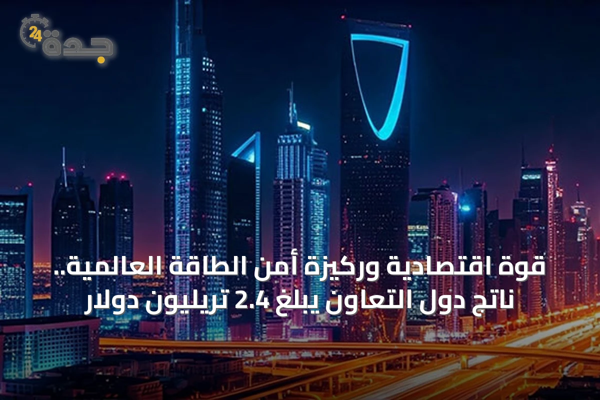 قوة اقتصادية وركيزة أمن الطاقة العالمية.. ناتج دول التعاون يبلغ 2.4 تريليون دولار