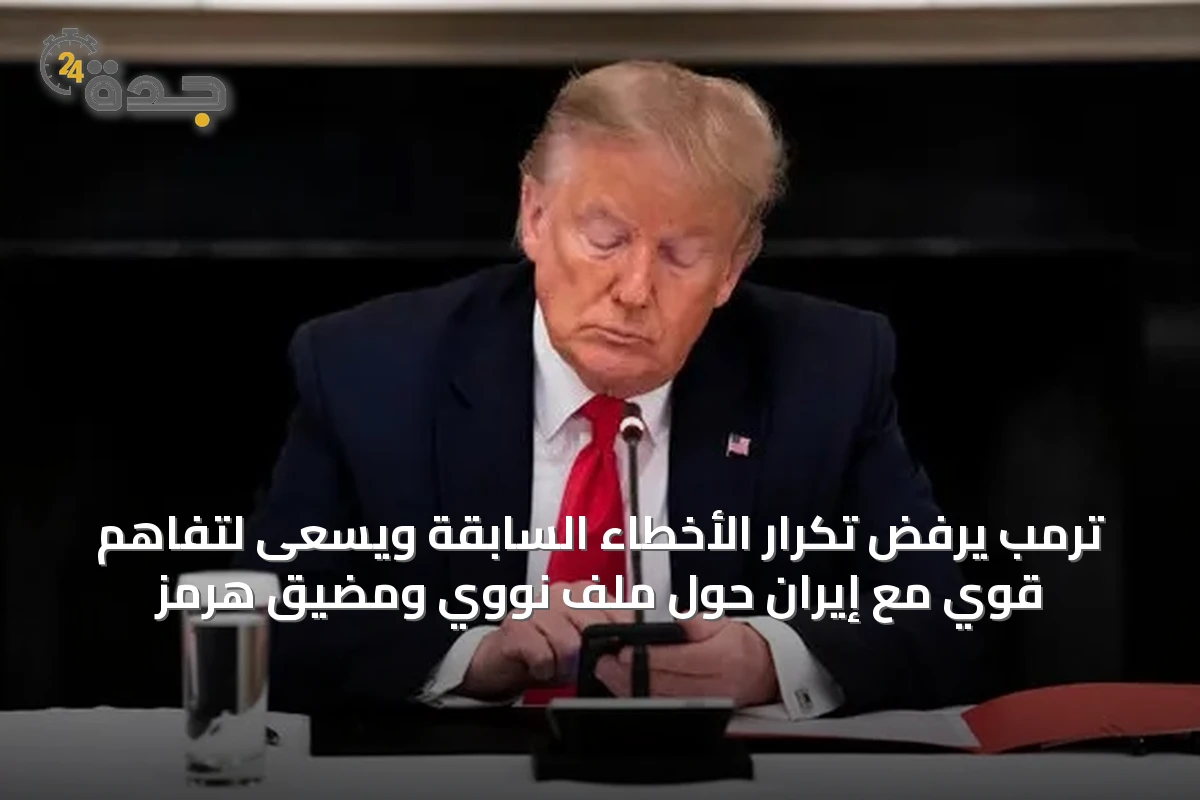 ترمب يرفض تكرار الأخطاء السابقة ويسعى لتفاهم قوي مع إيران حول ملف نووي ومضيق هرمز