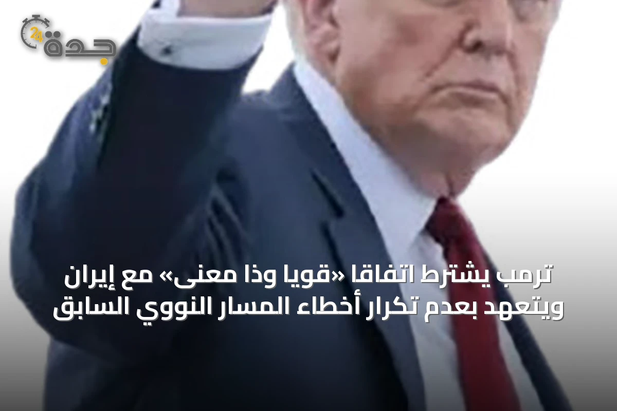 ترمب يشترط اتفاقاً «قوياً وذا معنى» مع إيران ويتعهد بعدم تكرار أخطاء المسار النووي السابق