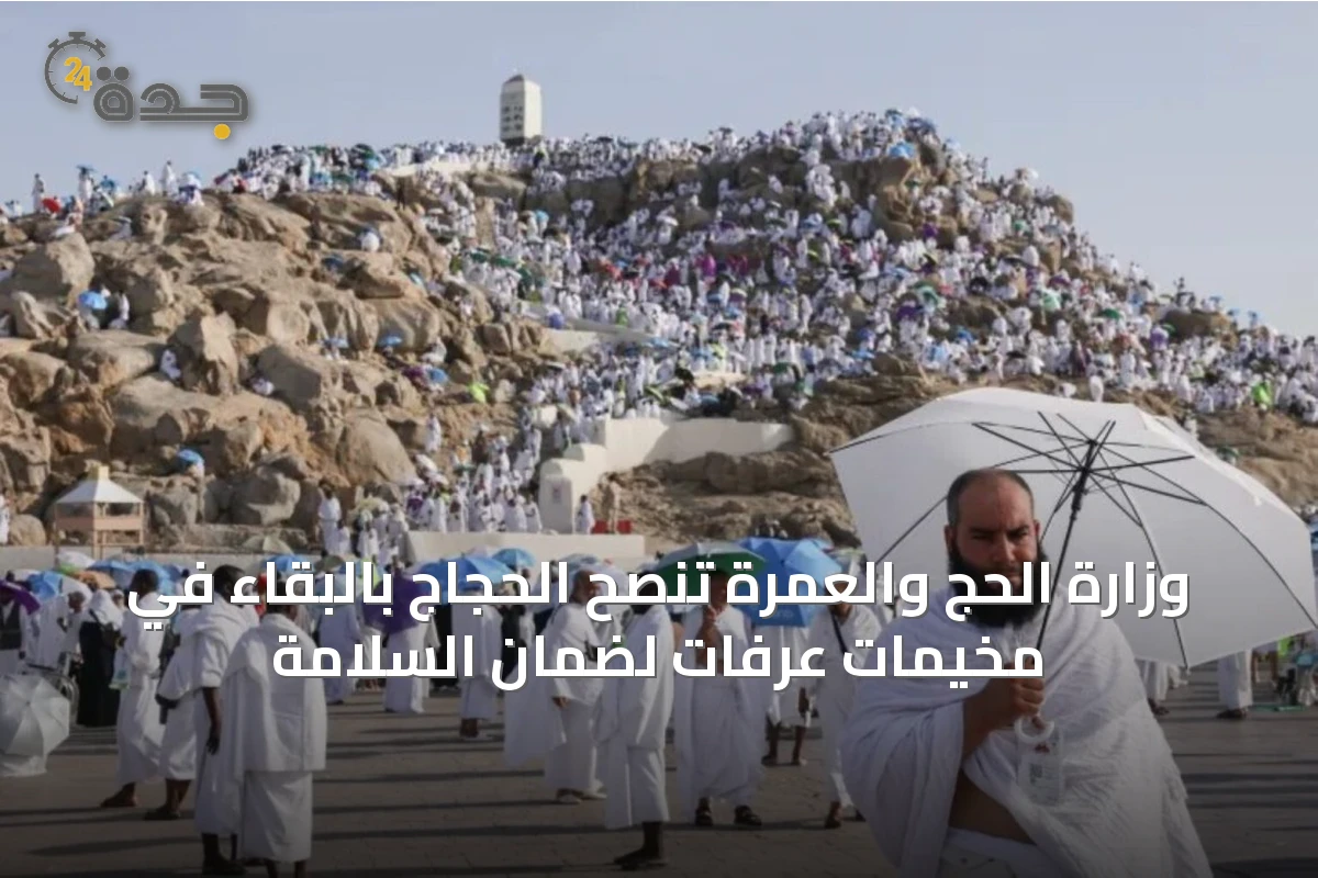 وزارة الحج والعمرة تنصح الحجاج بالبقاء في مخيمات عرفات لضمان السلامة