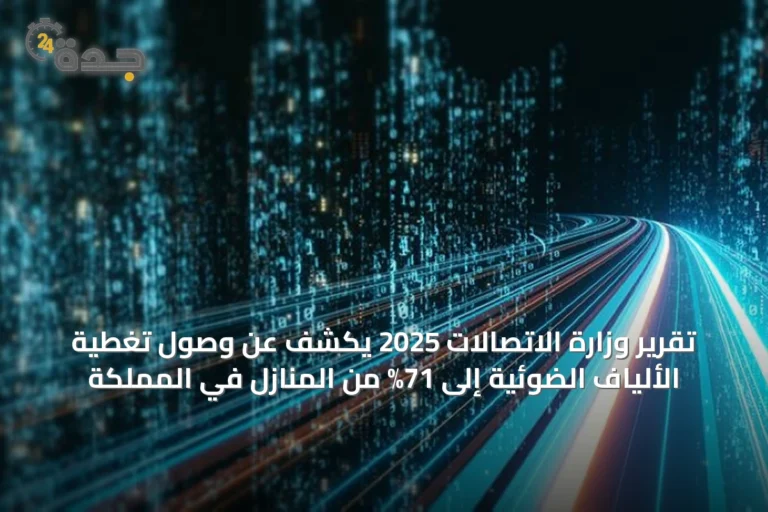تقرير وزارة الاتصالات 2025 يكشف عن وصول تغطية الألياف الضوئية إلى 71% من المنازل في المملكة