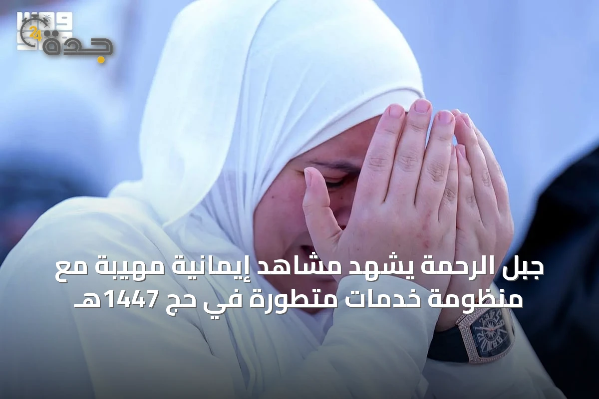 جبل الرحمة يشهد مشاهد إيمانية مهيبة مع منظومة خدمات متطورة في حج 1447هـ