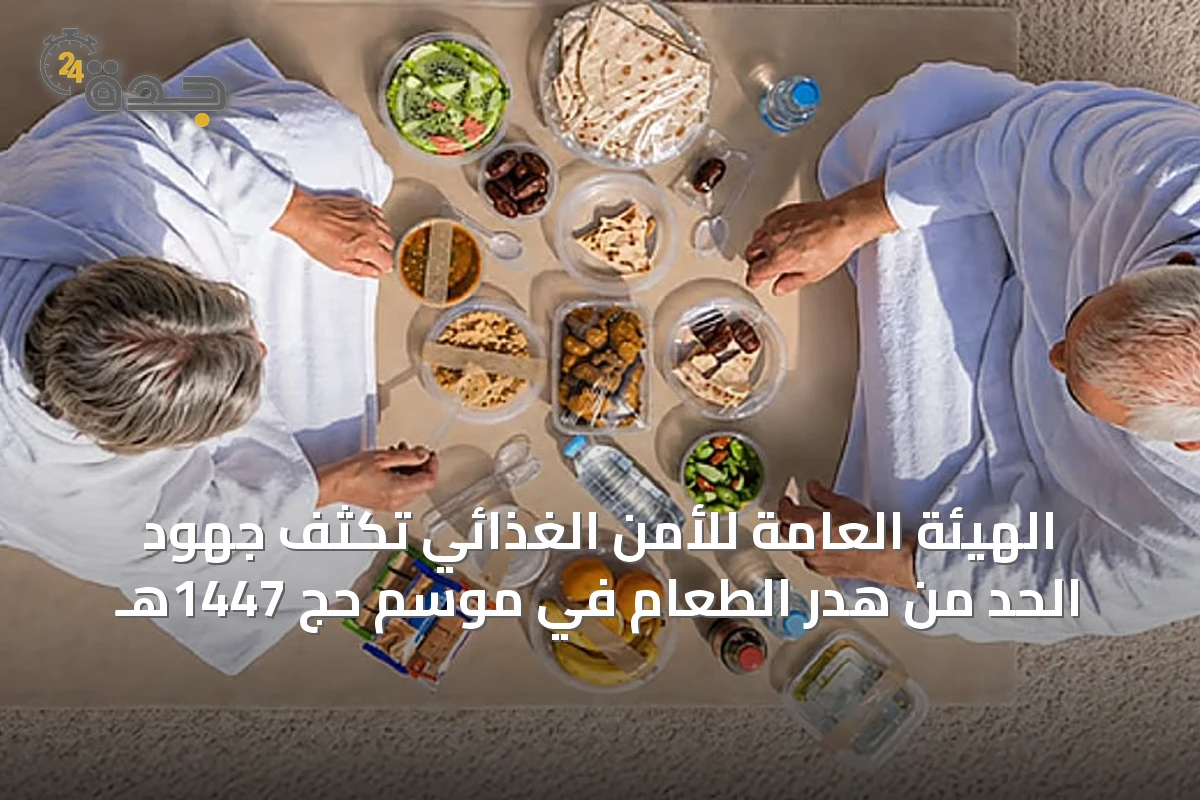 الهيئة العامة للأمن الغذائي تكثف جهود الحد من هدر الطعام في موسم حج 1447هـ
