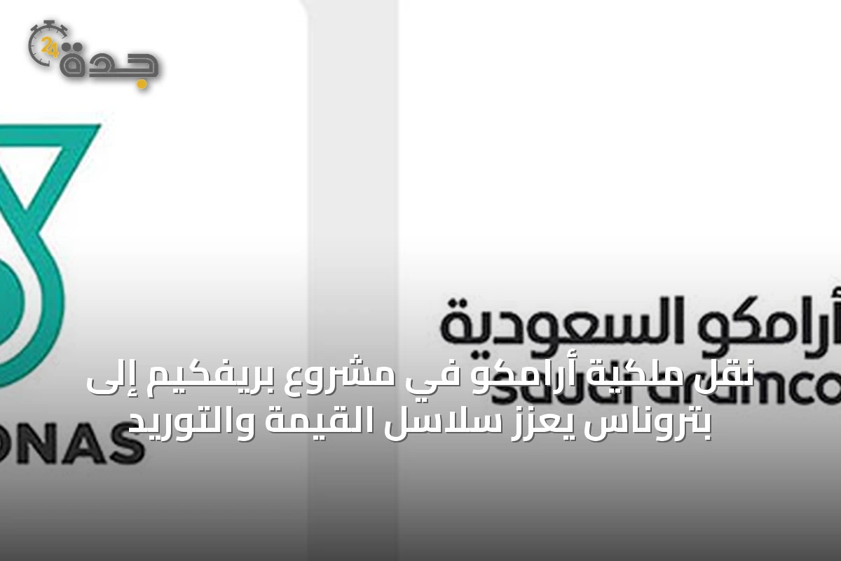 نقل ملكية أرامكو في مشروع بريفكيم إلى بتروناس يعزز سلاسل القيمة والتوريد