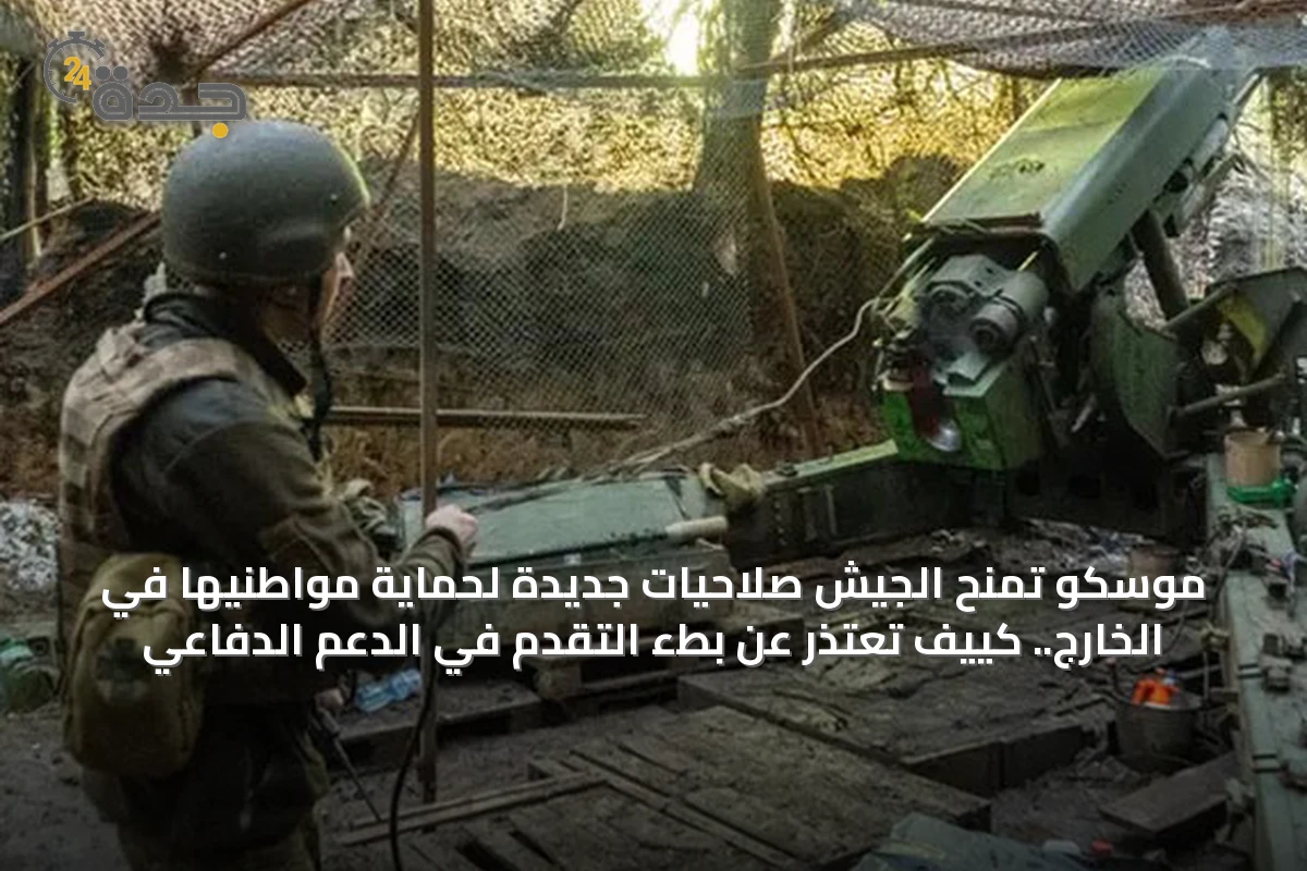 موسكو تمنح الجيش صلاحيات جديدة لحماية مواطنيها في الخارج.. كييف تعتذر عن بطء التقدم في الدعم الدفاعي