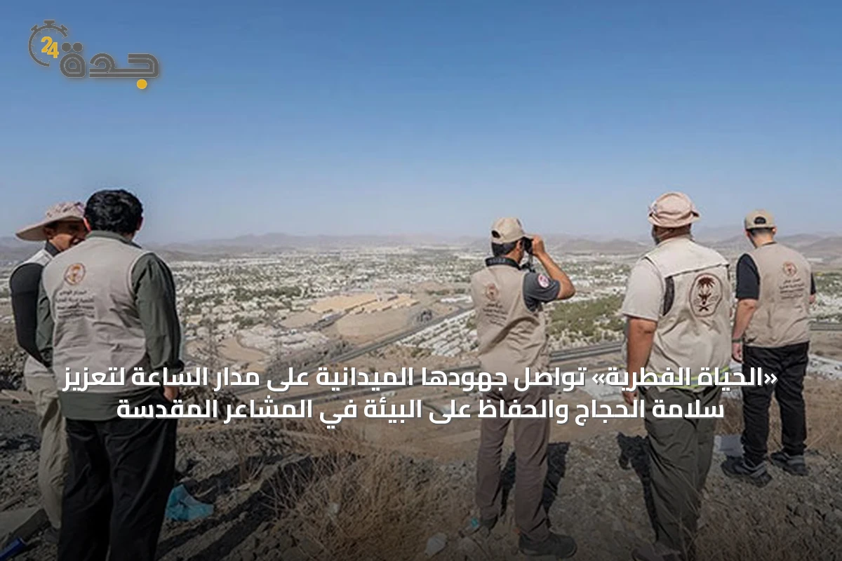 «الحياة الفطرية» تواصل جهودها الميدانية على مدار الساعة لتعزيز سلامة الحجاج والحفاظ على البيئة في المشاعر المقدسة