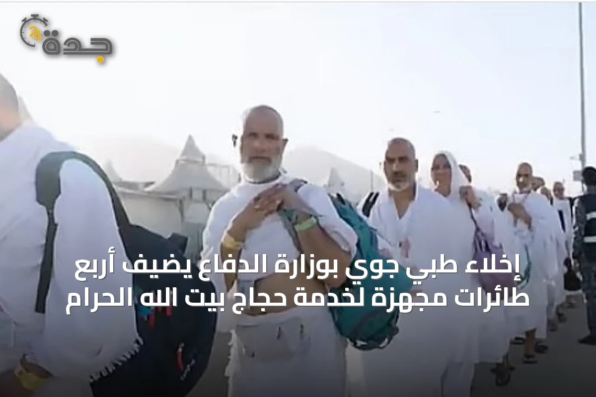 إخلاء طبي جوي بوزارة الدفاع يضيف أربع طائرات مجهزة لخدمة حجاج بيت الله الحرام