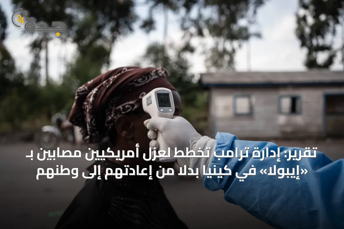 تقرير: إدارة ترامب تخطط لعزل أمريكيين مصابين بـ «إيبولا» في كينيا بدلاً من إعادتهم إلى وطنهم