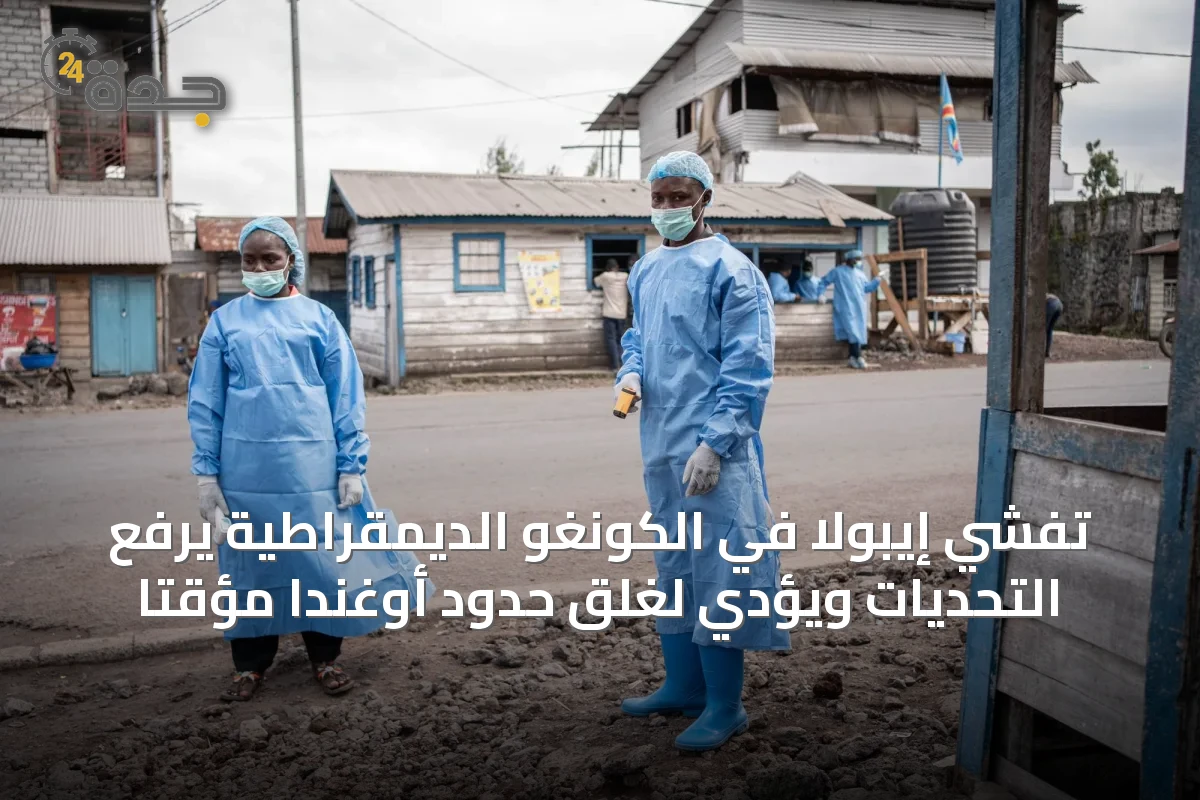 تفشي إيبولا في الكونغو الديمقراطية يرفع التحديات ويؤدي لغلق حدود أوغندا مؤقتاً