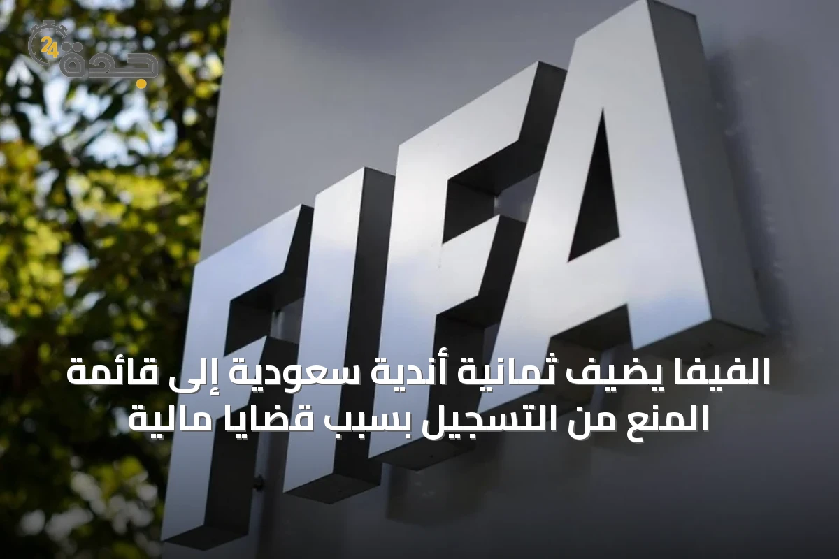 الفيفا يضيف ثمانية أندية سعودية إلى قائمة المنع من التسجيل بسبب قضايا مالية