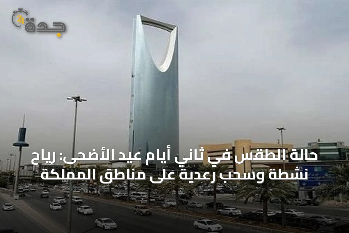 حالة الطقس في ثاني أيام عيد الأضحى: رياح نشطة وسحب رعدية على مناطق المملكة